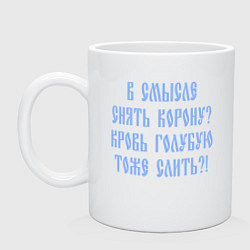 Кружка керамическая В смысле снять корону кровь голубую слить, цвет: белый