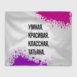 Плед флисовый Умная, красивая и классная: Татьяна, цвет: 3D-велсофт