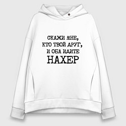 Толстовка оверсайз женская Скажи мне кто твой друг и оба идите на хрен, цвет: белый