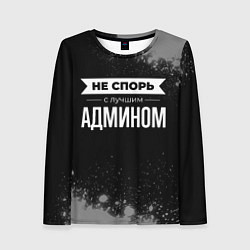 Лонгслив женский Никогда не спорь с лучшим админом, цвет: 3D-принт