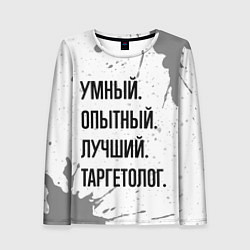 Женский лонгслив Умный, опытный и лучший: таргетолог