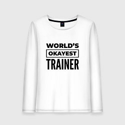 Женский лонгслив The worlds okayest trainer