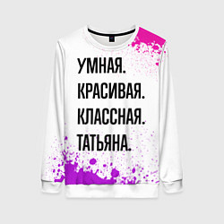 Женский свитшот Умная, красивая и классная: Татьяна