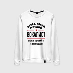 Свитшот хлопковый женский Перед тобой лучший вокалист - всех времён и народо, цвет: белый