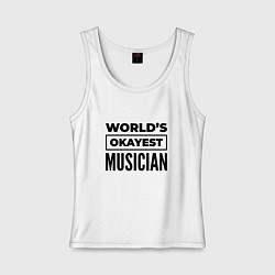 Майка женская хлопок The worlds okayest musician, цвет: белый