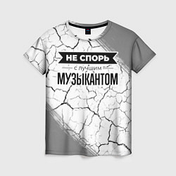 Футболка женская Не спорь с лучшим музыкантом - на светлом фоне, цвет: 3D-принт