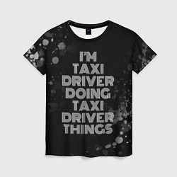 Футболка женская Im taxi driver doing taxi driver things: на темном, цвет: 3D-принт