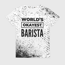 Футболка женская Worlds okayest barista - white, цвет: 3D-принт