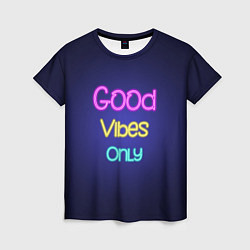 Футболка женская Только хорошие вибрации неон - good vibes only, цвет: 3D-принт