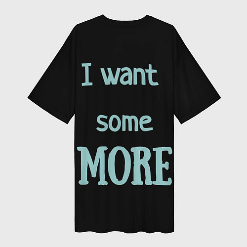 Женская длинная футболка I want some MORE Я хочу БОЛЬШЕ / 3D-принт – фото 2