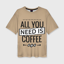 Женская футболка оверсайз All you need is coffee