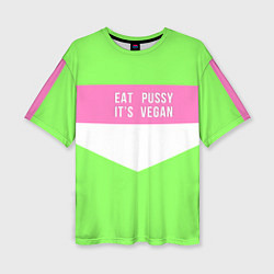 Футболка оверсайз женская Eat pussy Its vegan, цвет: 3D-принт