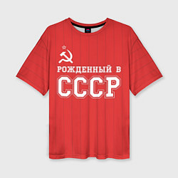 Футболка оверсайз женская Рожденный в СССР, цвет: 3D-принт
