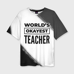 Футболка оверсайз женская Worlds okayest teacher - white, цвет: 3D-принт