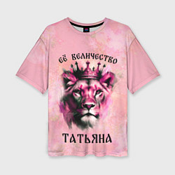 Женская футболка оверсайз Её величество Татьяна - львица