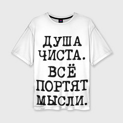 Женская футболка оверсайз Надпись печатными буквами: душа чиста все портят м