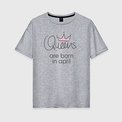 Женская футболка оверсайз Королевы рождаются в апреле