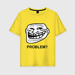 Женская футболка оверсайз Trollface. Problem? Проблемы?