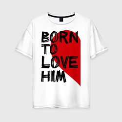 Женская футболка оверсайз Born to love him