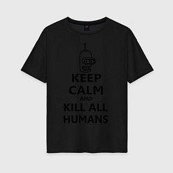 Женская футболка оверсайз Keep Calm & Kill All Humans