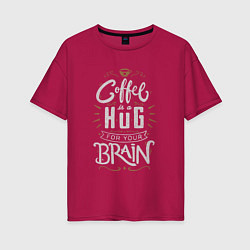 Женская футболка оверсайз Coffee is a hug for you brain