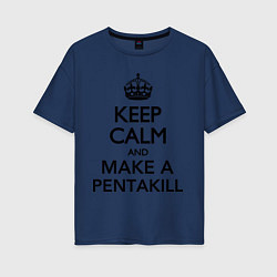 Женская футболка оверсайз Keep Calm & Make A Pentakill
