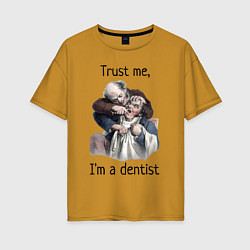 Футболка оверсайз женская Trust me, I'm a dentist, цвет: горчичный