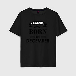 Футболка оверсайз женская Legends are born in december, цвет: черный