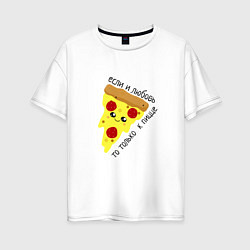 Женская футболка оверсайз Если любовь,то только к пицце