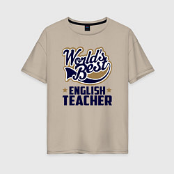 Футболка оверсайз женская Worlds best English Teacher, цвет: миндальный