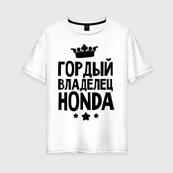 Футболка оверсайз женская Гордый владелец Honda, цвет: белый