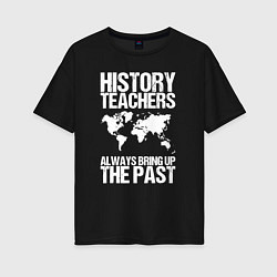 Женская футболка оверсайз Учителя истории всегда вспоминают прошлое