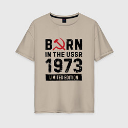 Женская футболка оверсайз Born In The USSR 1973 Limited Edition