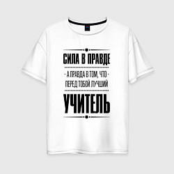 Женская футболка оверсайз Надпись: Сила в правде, а правда в том, что перед