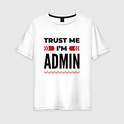 Футболка оверсайз женская Trust me - Im admin, цвет: белый