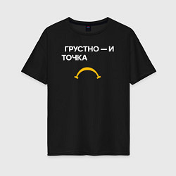 Футболка оверсайз женская Грустно - и точка, цвет: черный