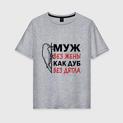 Футболка оверсайз женская Муж без жены как дуб без дятла, цвет: меланж