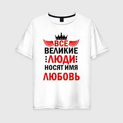 Футболка оверсайз женская Все великие люди носят имя Любовь, цвет: белый