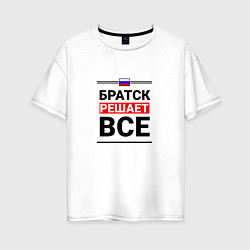 Женская футболка оверсайз Братск решает все