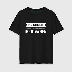 Женская футболка оверсайз Не спорь с лучшим преподавателем
