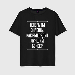Футболка оверсайз женская Теперь ты знаешь, как выглядит лучший боксер, цвет: черный