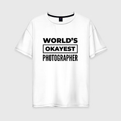Женская футболка оверсайз The worlds okayest photographer