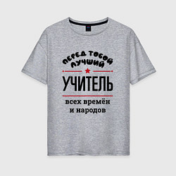 Женская футболка оверсайз Перед тобой лучший учитель - всех времён и народов