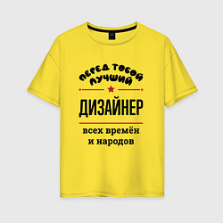 Женская футболка оверсайз Перед тобой лучший дизайнер - всех времён и народо