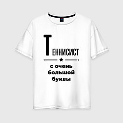 Футболка оверсайз женская Теннисист - с очень большой буквы, цвет: белый