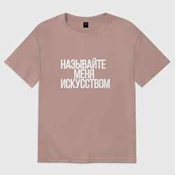 Женская футболка оверсайз Называйте меня искусством