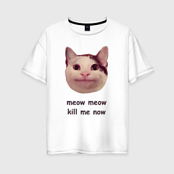 Футболка оверсайз женская Мем с котом - meow meow kill me now, цвет: белый