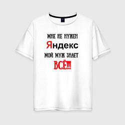 Женская футболка оверсайз Мне не нужен Яндекс - муж всё знает