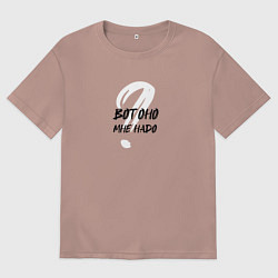 Женская футболка оверсайз Вот оно мне надо