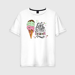 Женская футболка оверсайз Life is better with ice cream